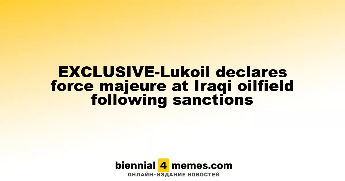 ЛУКОЙЛ объявляет форс-мажор на иракском нефтяном месторождении из-за санкций