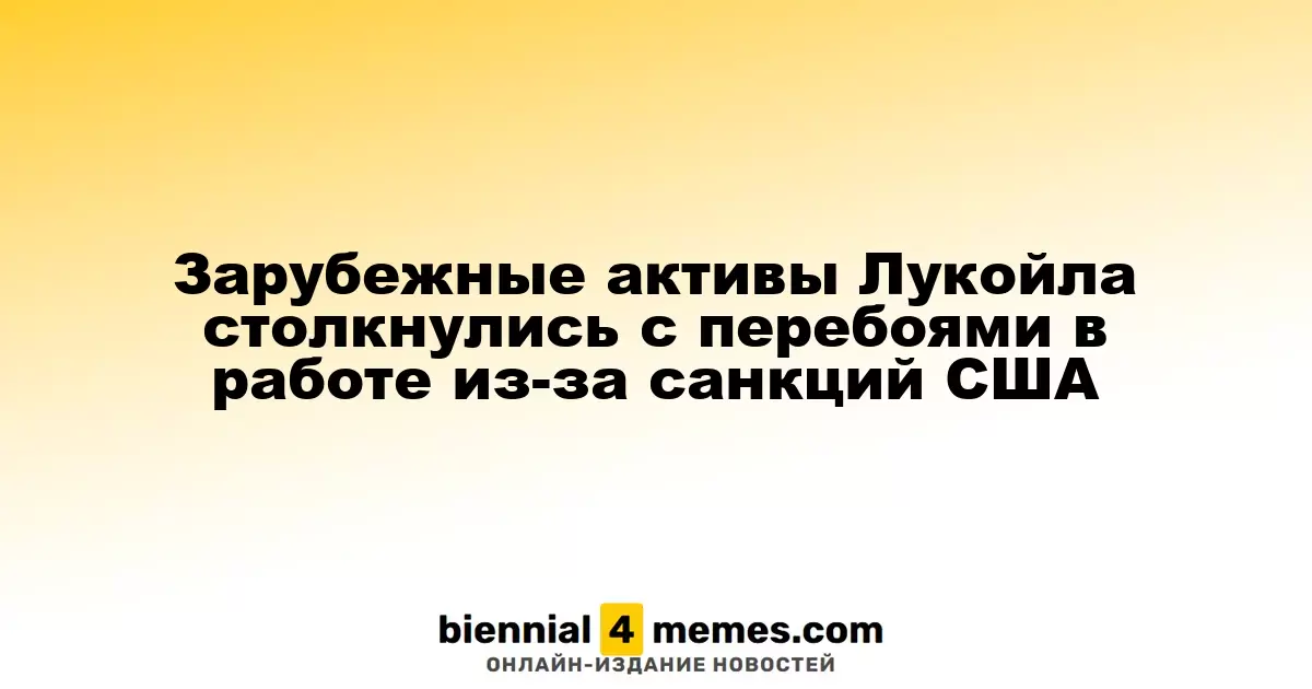 Зарубежные активы Лукойла испытывают трудности из-за американских санкций