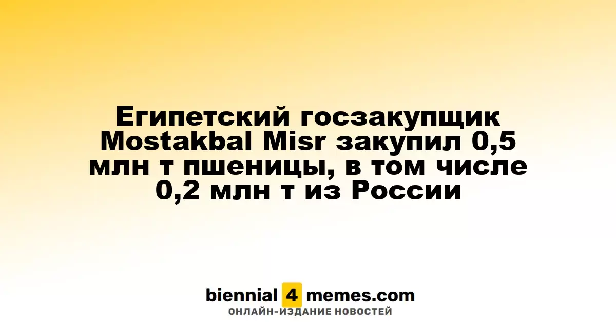 Египетская компания по госзакупкам Mostakbal Misr приобрела 500 тыс. тонн пшеницы, из них 200 тыс. тонн из России
