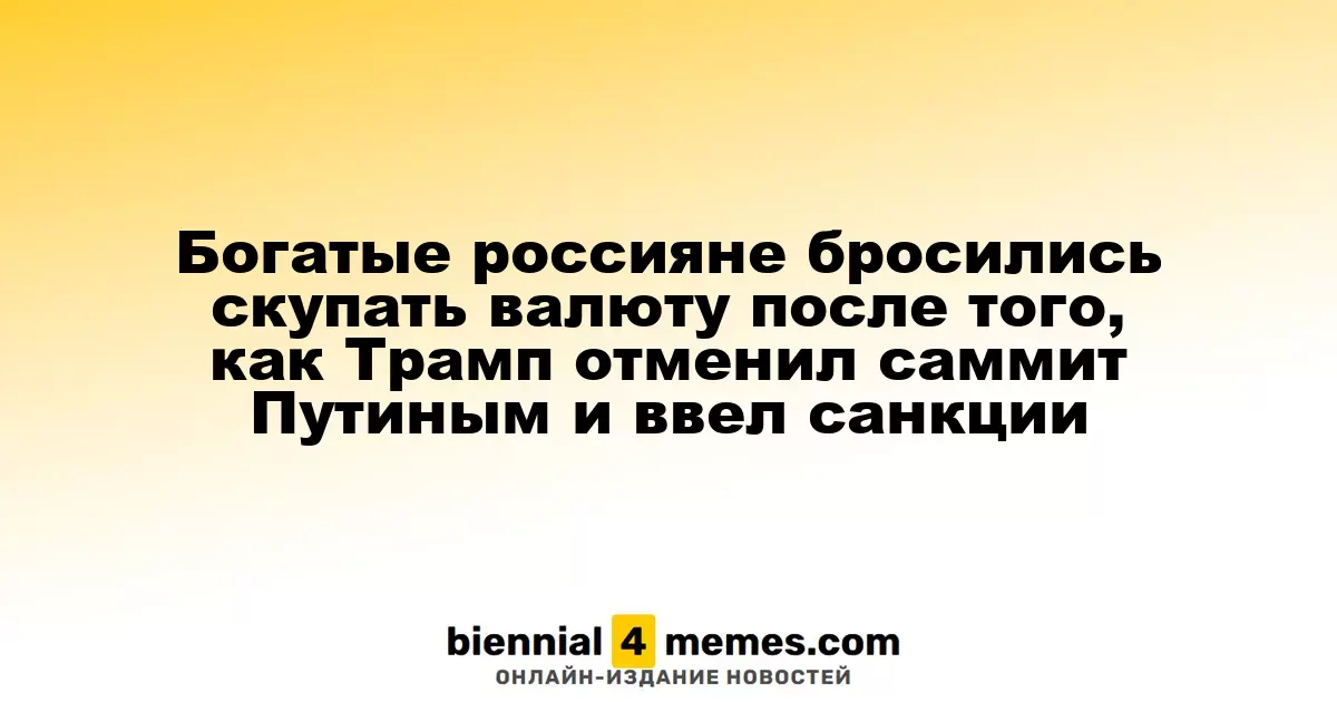Состоятельные россияне начали активно приобретать валюту после отмены саммита Трампа с Путиным и введения санкций