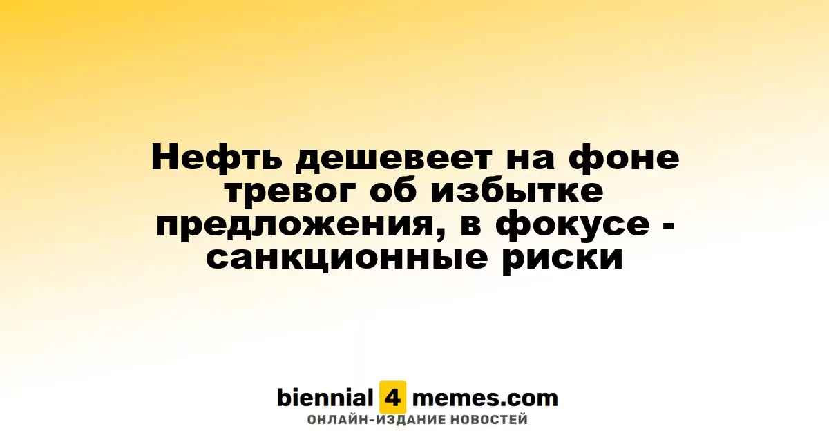 Нефть дешевеет на фоне тревог об избытке предложения, в фокусе - санкционные риски