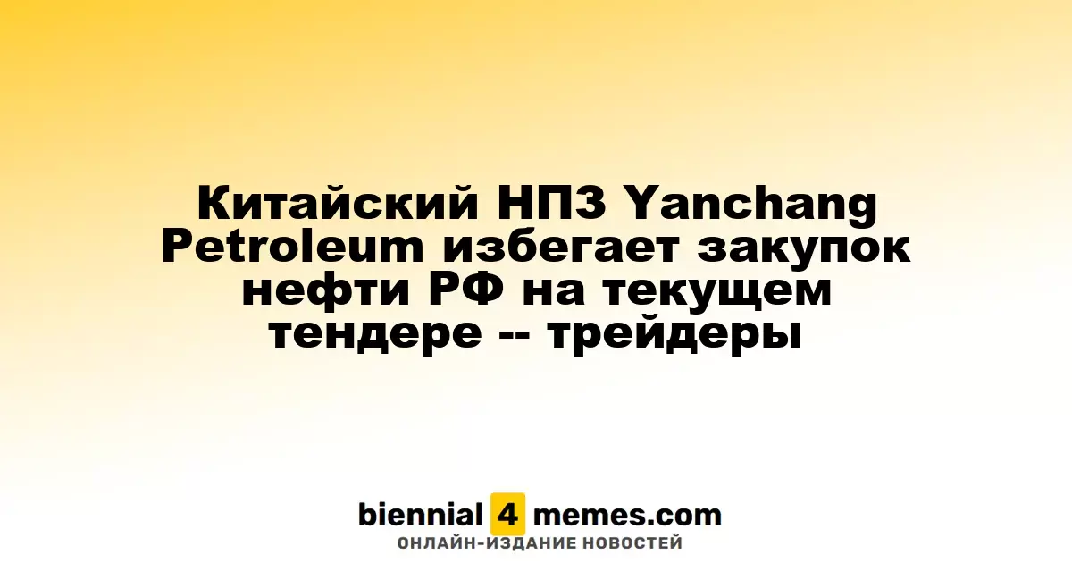 Китайский нефтепереработчик Yanchang Petroleum отказывается от закупок нефти из России в новом тендере — источники