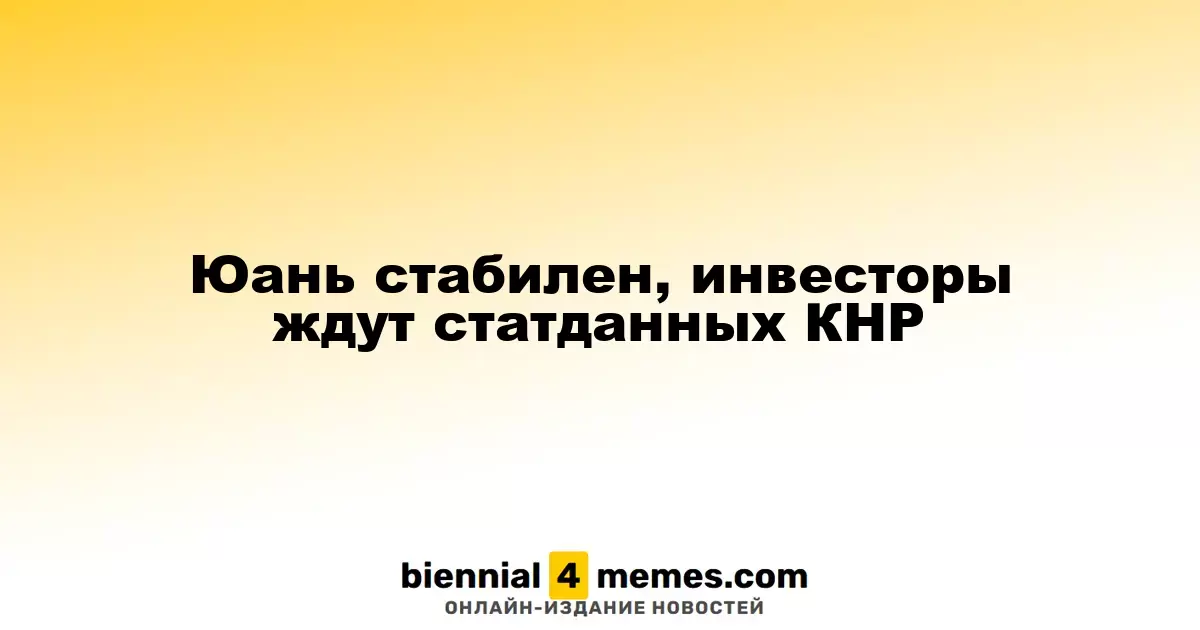 Юань сохраняет стабильность, инвесторы ожидают экономической статистики из Китая
