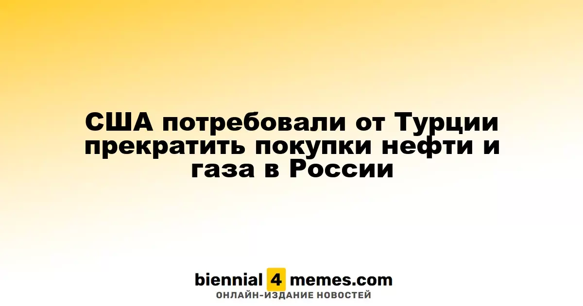 США потребовали от Турции прекратить покупки нефти и газа в России