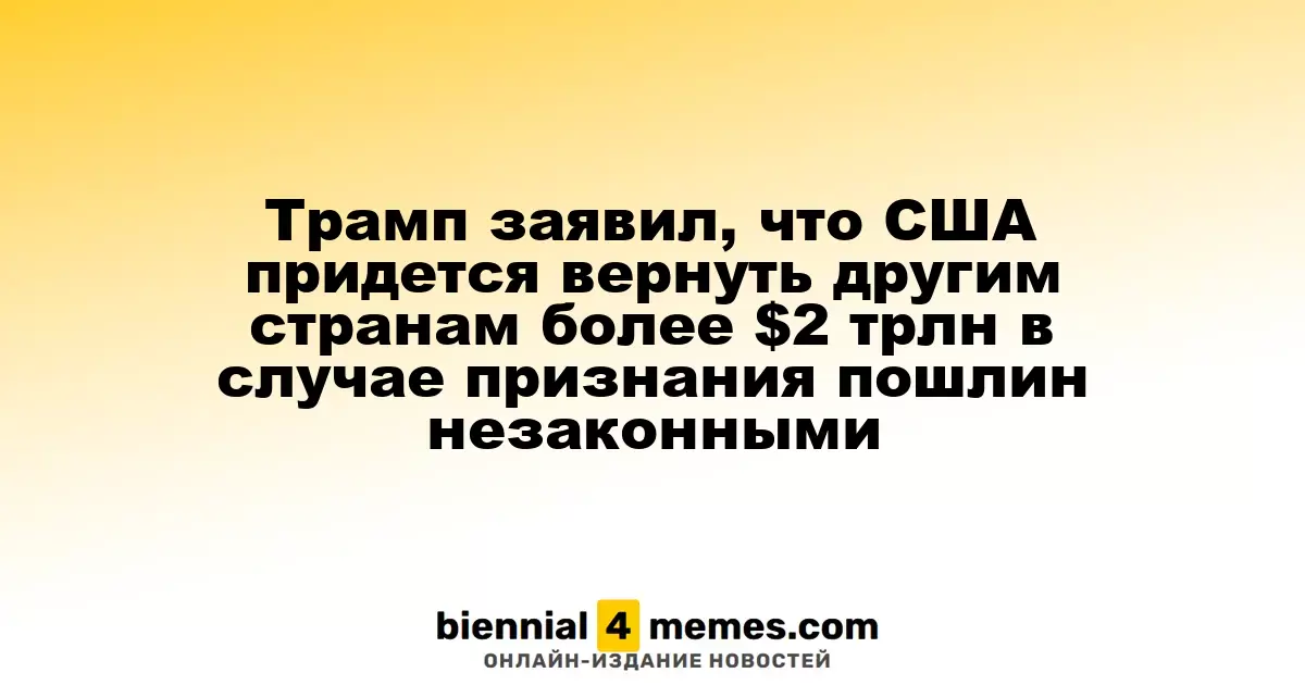 Трамп предупредил о возможной необходимости вернуть более $2 трлн другим странам, если пошлины будут признаны незаконными