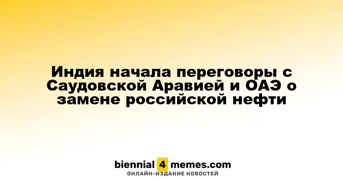 Индия ведет переговоры с Саудовской Аравией и ОАЭ о замене нефти из России