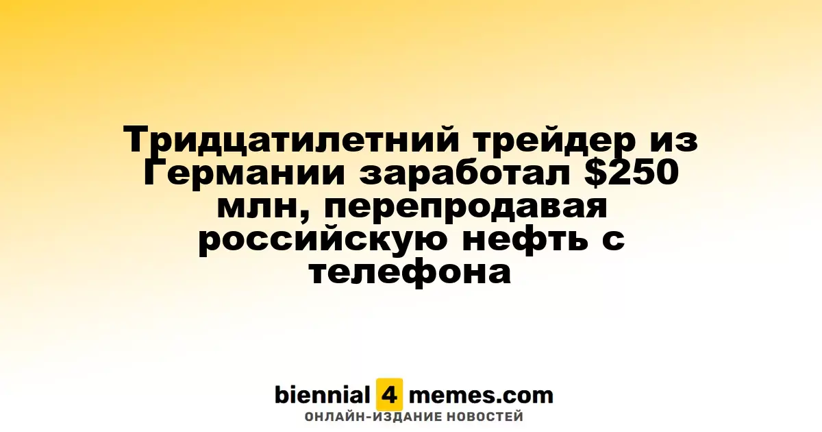 30-летний немецкий трейдер заработал $250 млн на перепродаже российской нефти через телефон