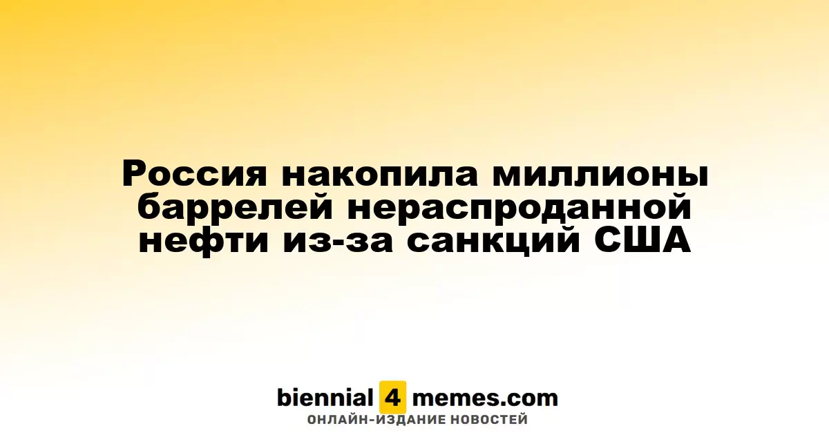 Россия скопила миллионы баррелей непроданной нефти из-за американских санкций