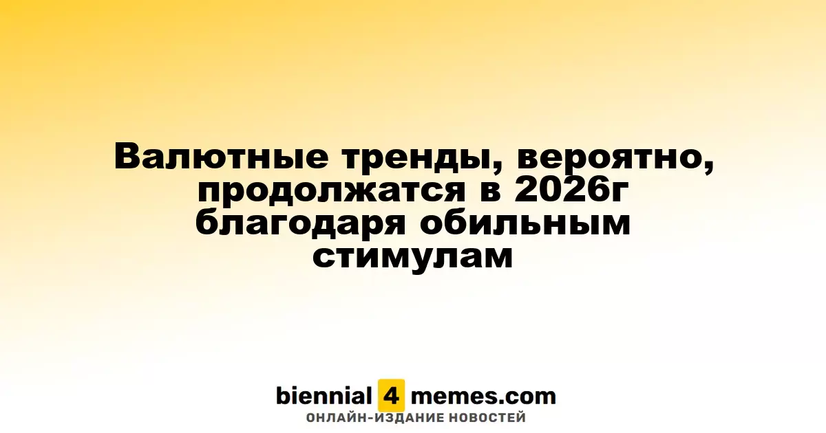 Тенденции валютного рынка могут сохраниться в 2026 году из-за щедрых стимулов