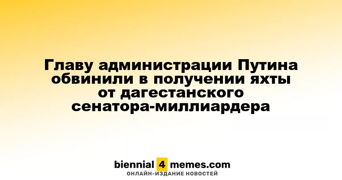 Главу администрации Путина обвинили в получении яхты от дагестанского сенатора-миллиардера