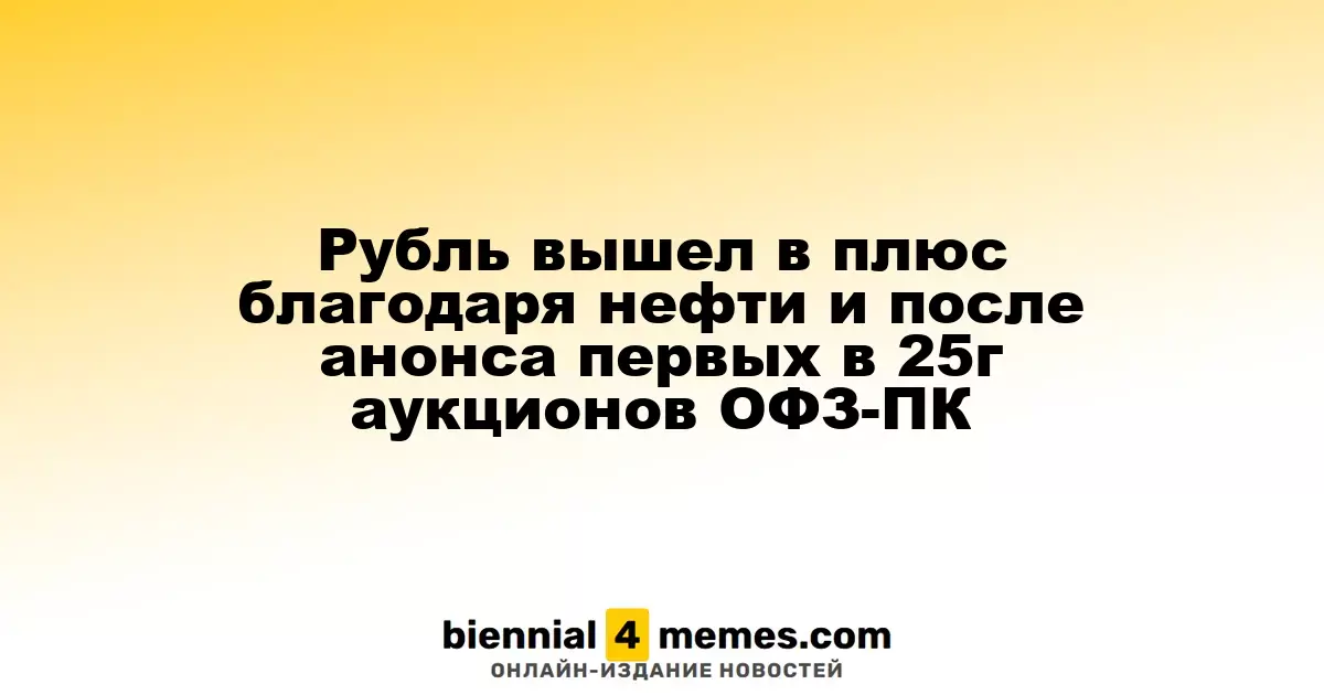 Рубль укрепился благодаря росту цен на нефть и аукционам ОФЗ-ПК в 2025 году