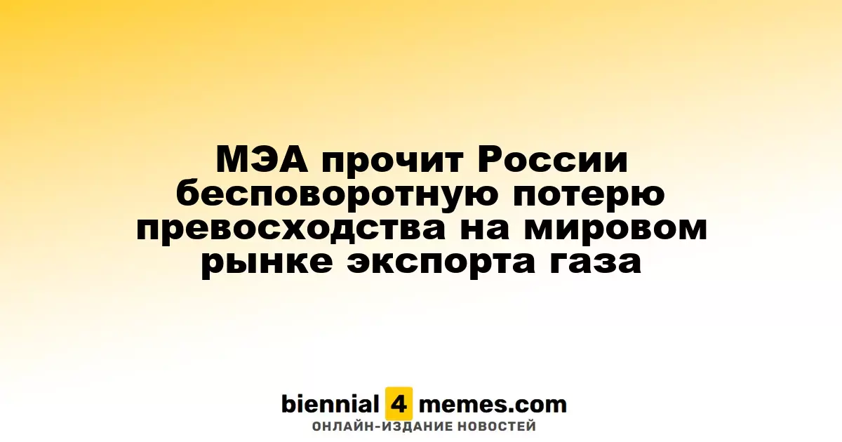 МЭА предсказывает России необратимую утрату лидерства на глобальном газовом рынке