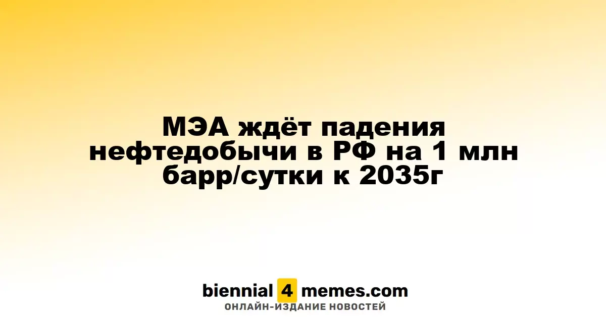 МЭА прогнозирует снижение нефтедобычи в России на 1 млн баррелей в сутки к 2035 году