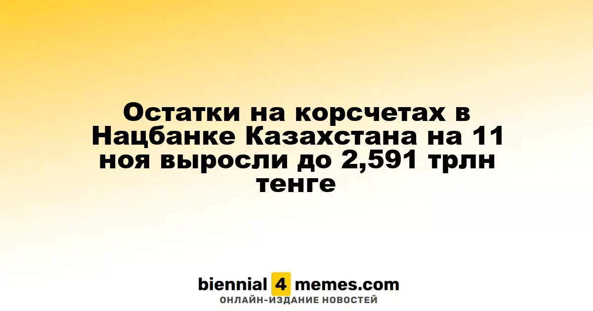 Остатки на корсчетах в Нацбанке Казахстана на 11 ноя выросли до 2,591 трлн тенге