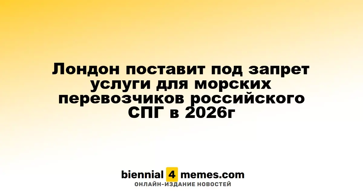 Лондон запретит услуги морских перевозчиков для российского СПГ к 2026 году