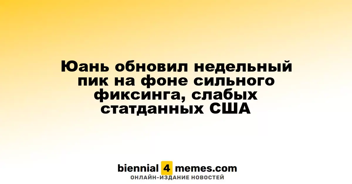 Юань обновил недельный пик на фоне сильного фиксинга, слабых статданных США