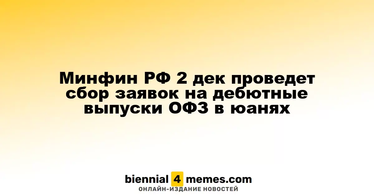 Минфин России 2 декабря начнет прием заявок на первые выпуски ОФЗ в юанях