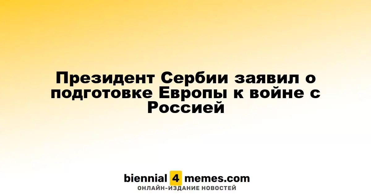 Президент Сербии заявил о подготовке Европы к войне с Россией
