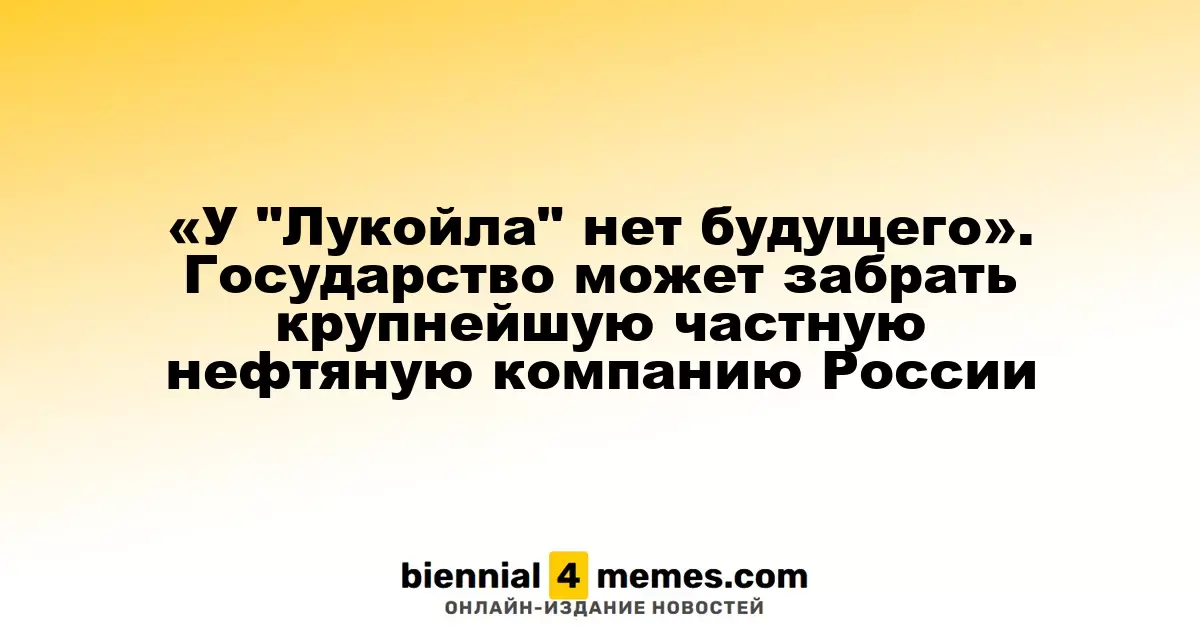 «У "Лукойла" нет будущего». Государство может забрать крупнейшую частную нефтяную компанию России
