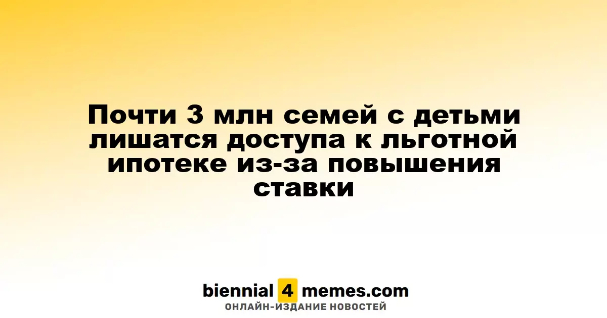 Почти 3 млн семей с детьми лишатся доступа к льготной ипотеке из-за повышения ставки