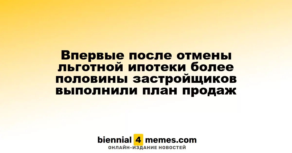 Впервые после отмены льготной ипотеки более половины застройщиков выполнили план продаж