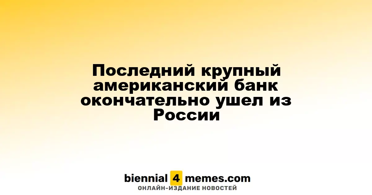 Последний крупный американский банк завершил свою деятельность в России