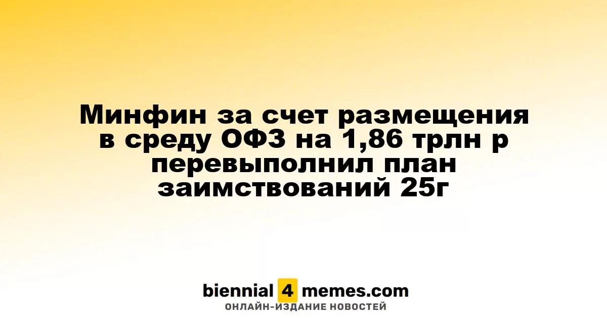 Минфин успешно разместил ОФЗ на сумму 1,86 трлн рублей, превысив план заимствований на 2025 год