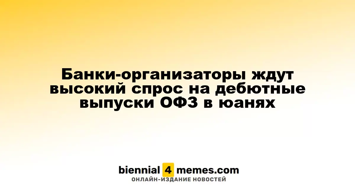 Банковские организации предсказывают высокий интерес к первичным выпускам ОФЗ в юанях