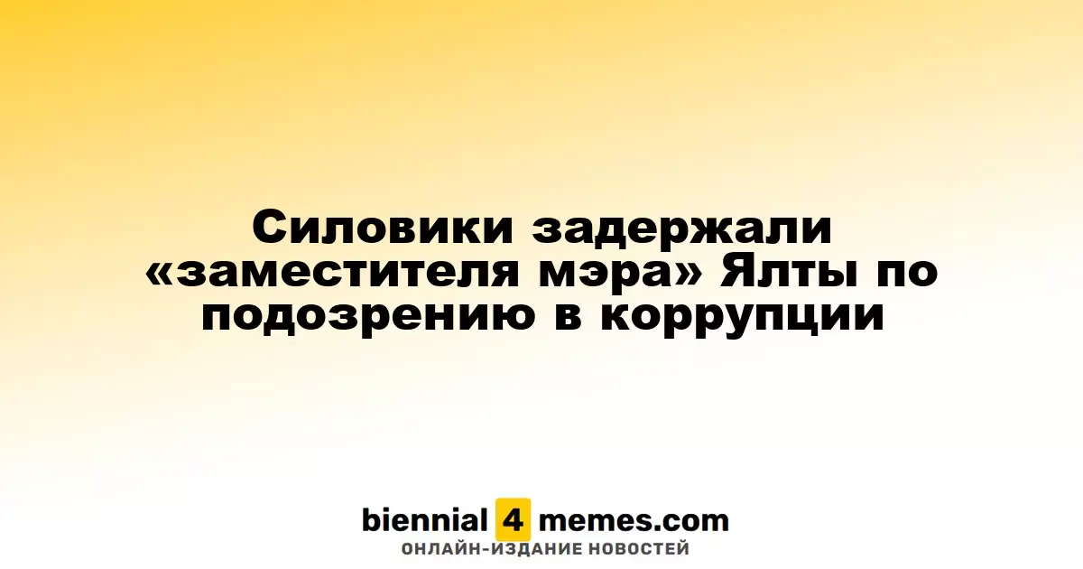 Правоохранители задержали «заместителя мэра» Ялты по обвинению в коррупционных преступлениях
