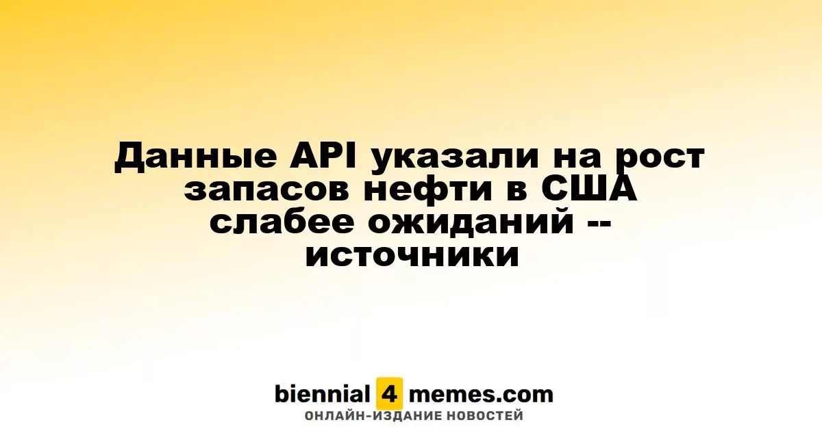 Данные API указали на рост запасов нефти в США слабее ожиданий -- источники