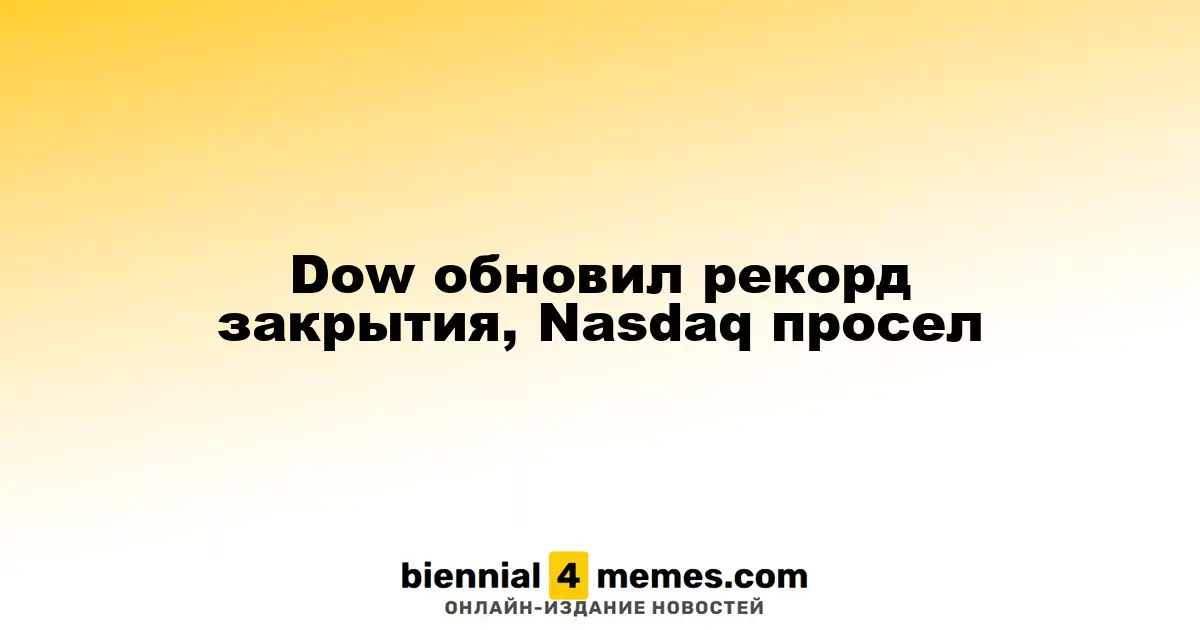 Dow достиг нового рекорда закрытия, Nasdaq снизился