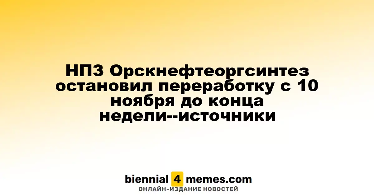 НПЗ Орскнефтеоргсинтез приостановил переработку с 10 ноября до конца недели, утверждают источники