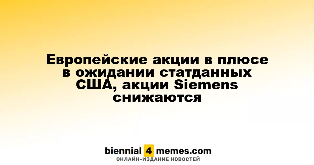 Европейские фондовые рынки растут на фоне ожидания данных из США, акции Siemens теряют в цене