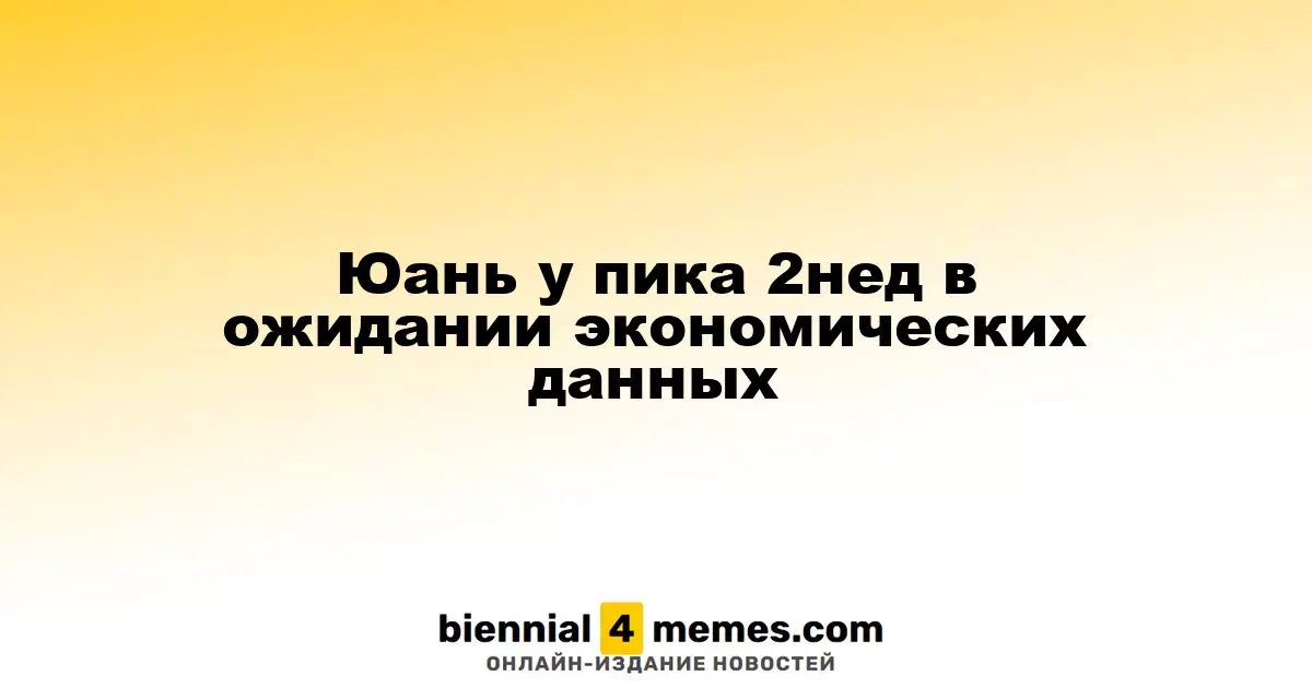 Юань достигает двухнедельного максимума в ожидании экономических данных