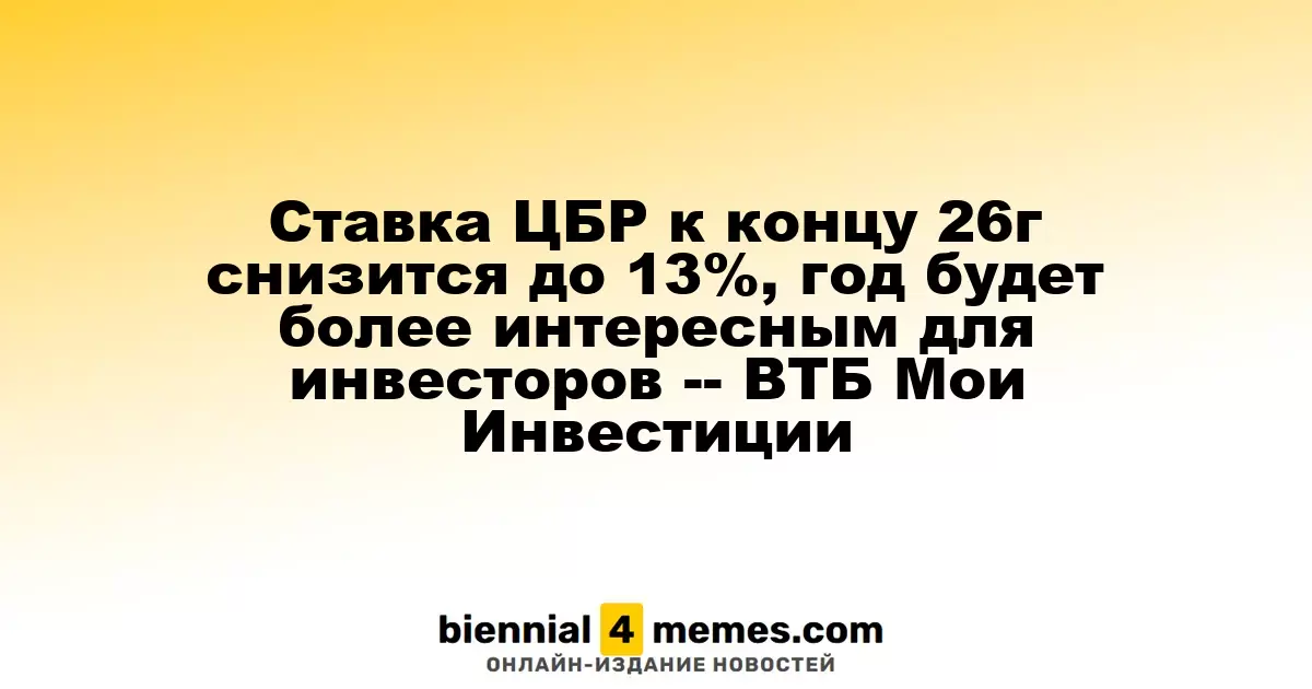 Прогноз ВТБ: ключевая ставка ЦБ к концу 2026 года опустится до 13%, что сделает следующий год более привлекательным для инвесторов
