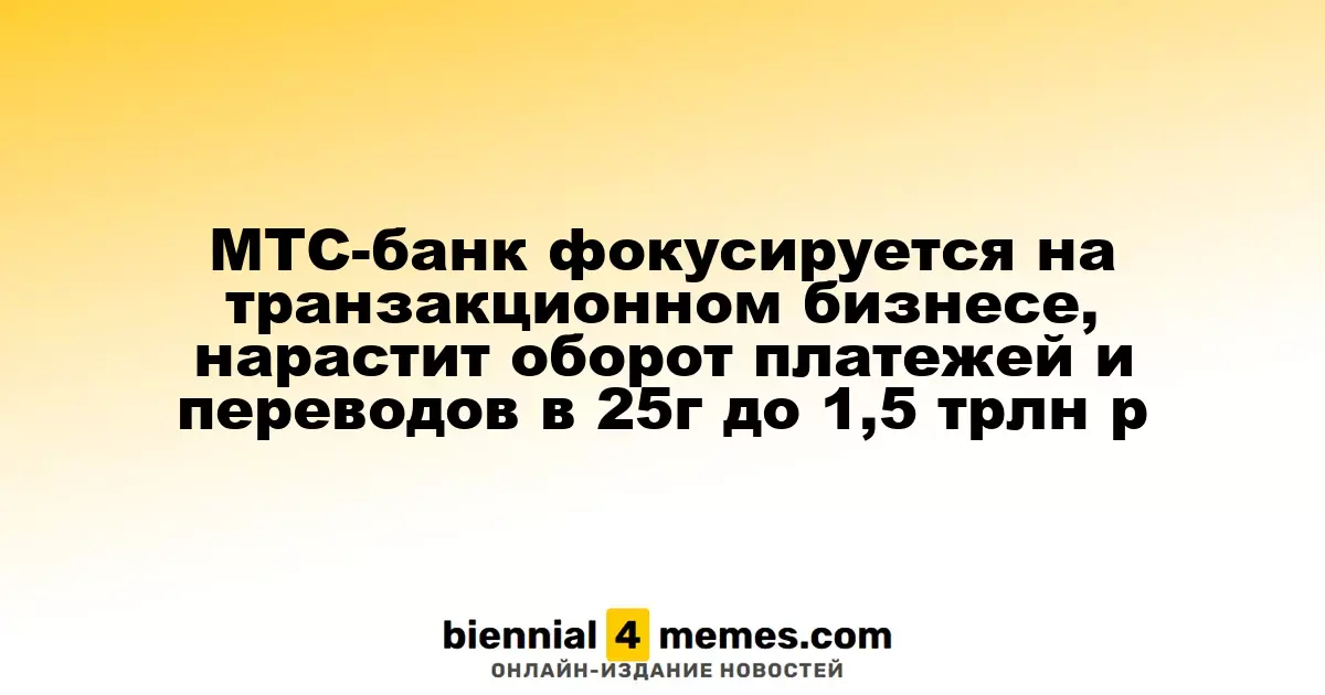 МТС-банк нацеливается на развитие транзакционного направления, планирует увеличить объем платежей и переводов в 2025 году до 1,5 трлн рублей