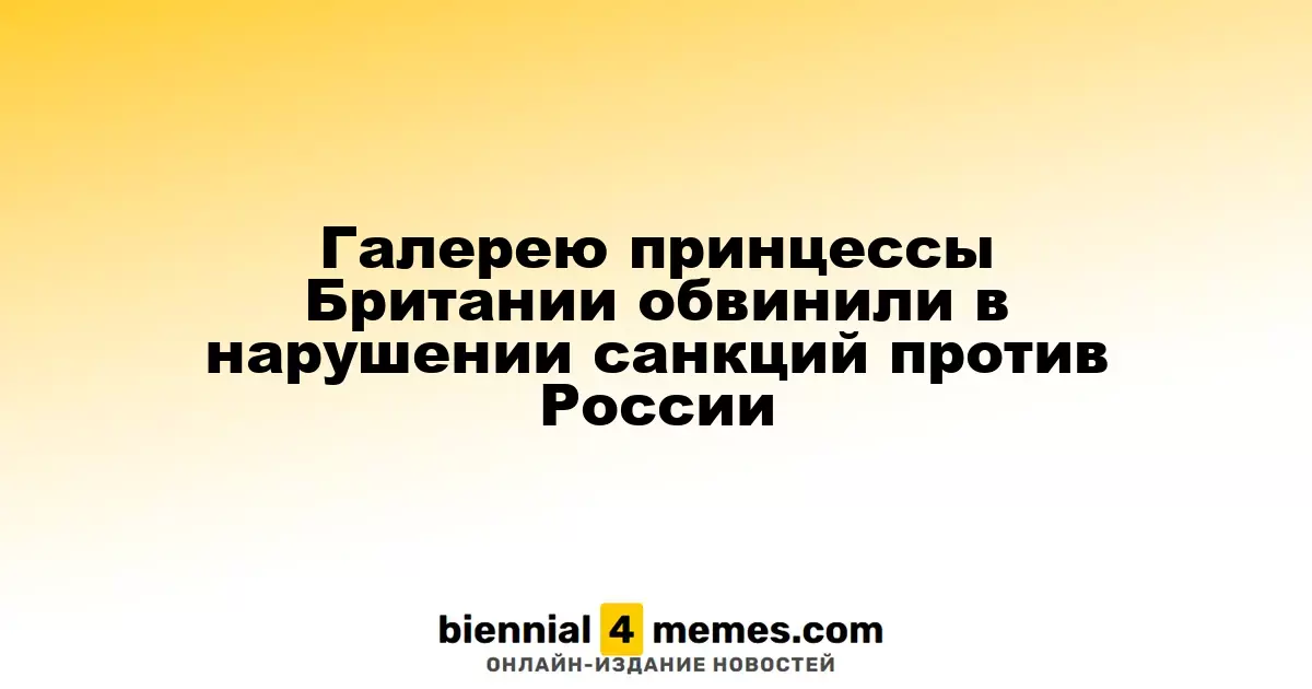 Галерею принцессы Великобритании заподозрили в нарушении санкций против России