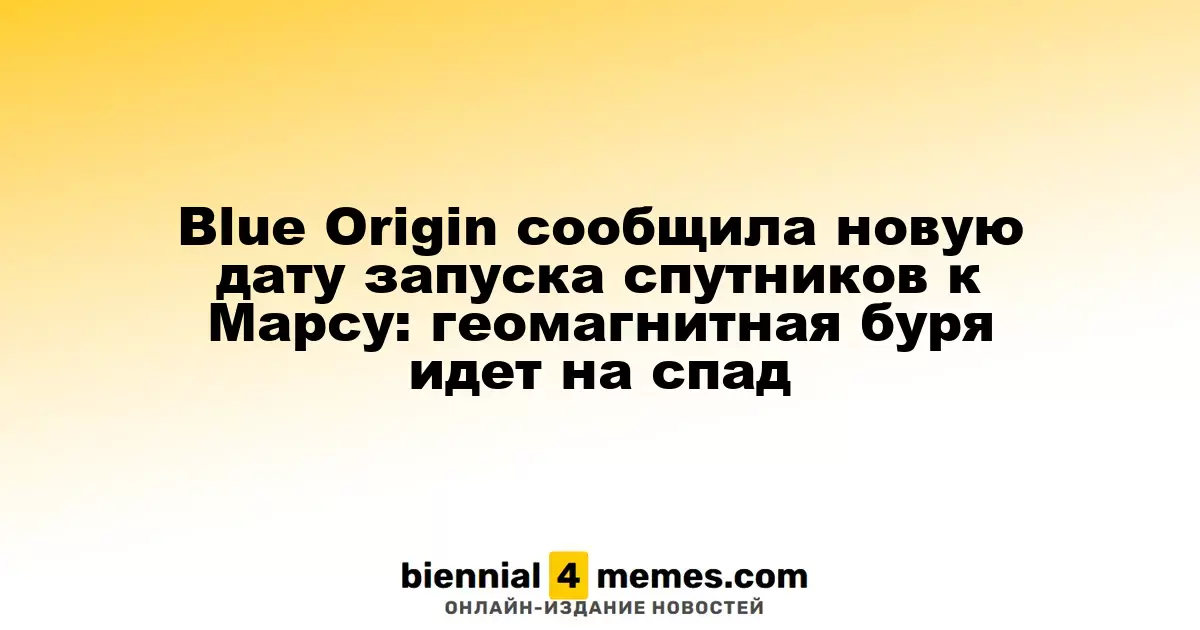 Blue Origin назначила новый срок для запуска спутников на Марс: геомагнитная буря ослабевает