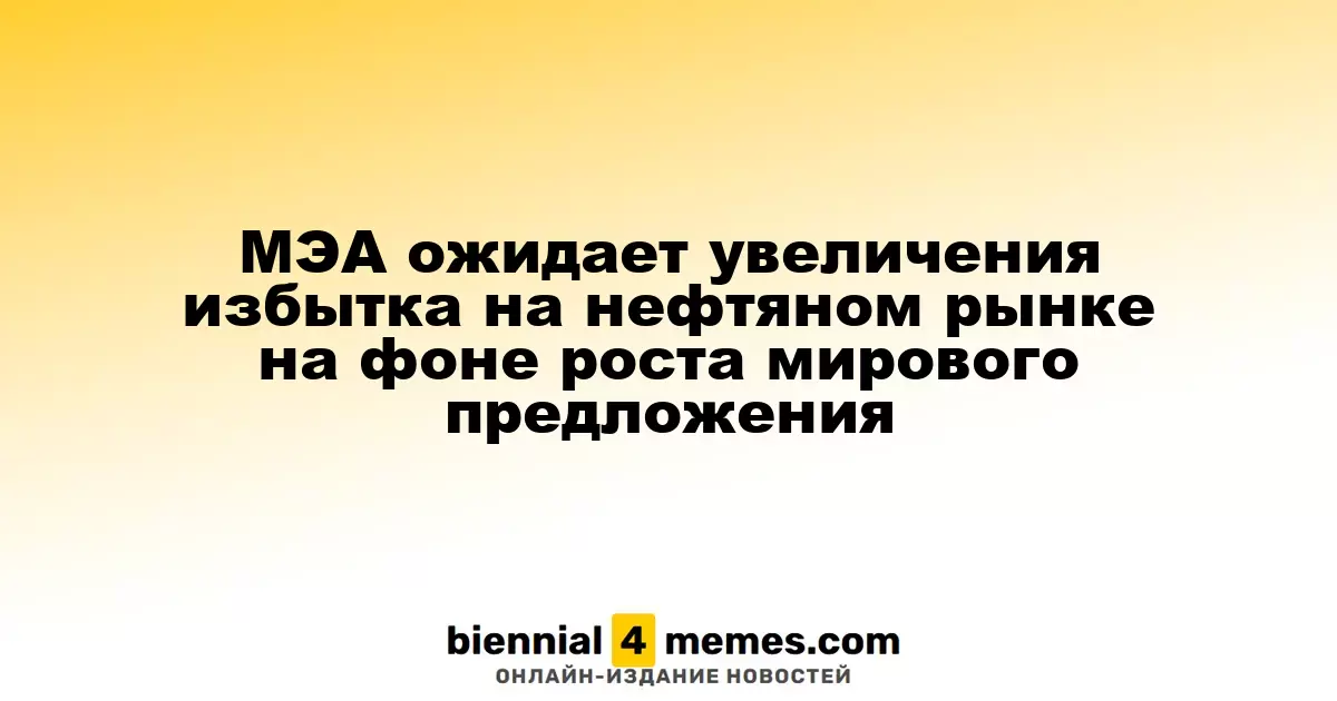 МЭА прогнозирует рост избытка на нефтяном рынке из-за увеличения глобального предложения