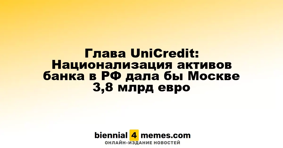 Генеральный директор UniCredit: Возможная национализация активов банка в России принесла бы Москве 3,8 миллиарда евро
