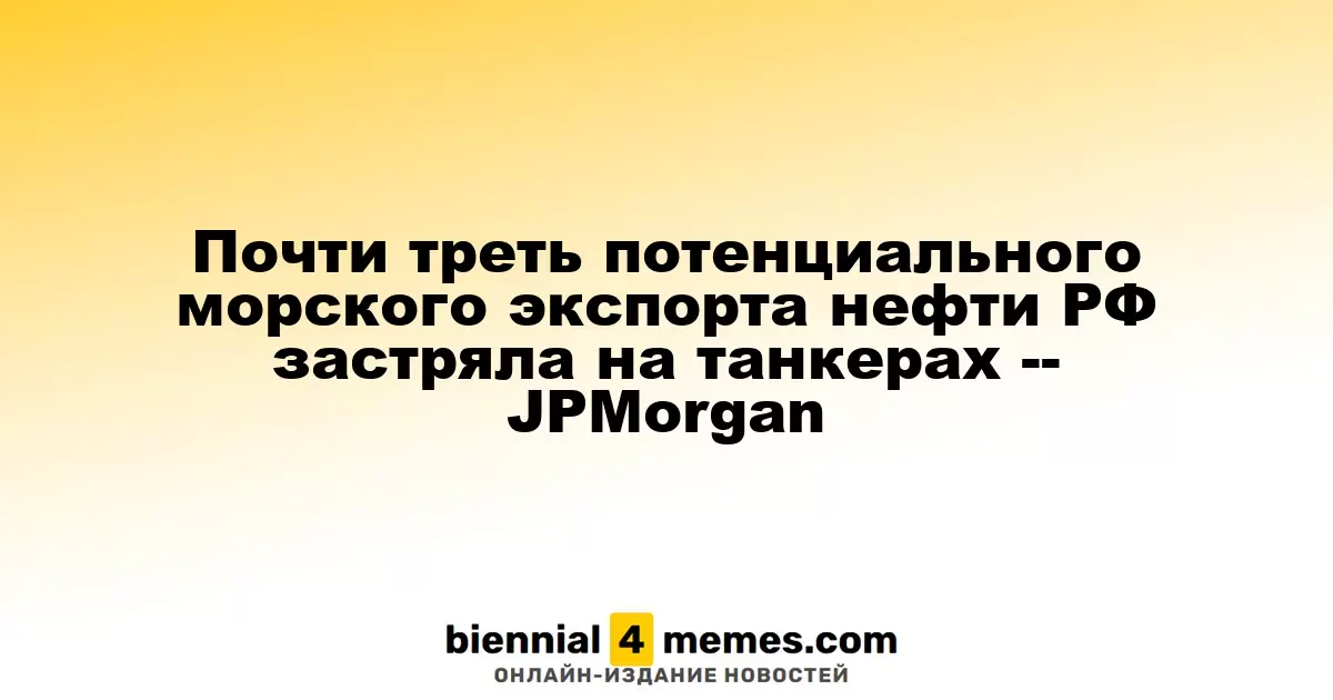 Почти треть потенциального морского экспорта нефти РФ застряла на танкерах -- JPMorgan