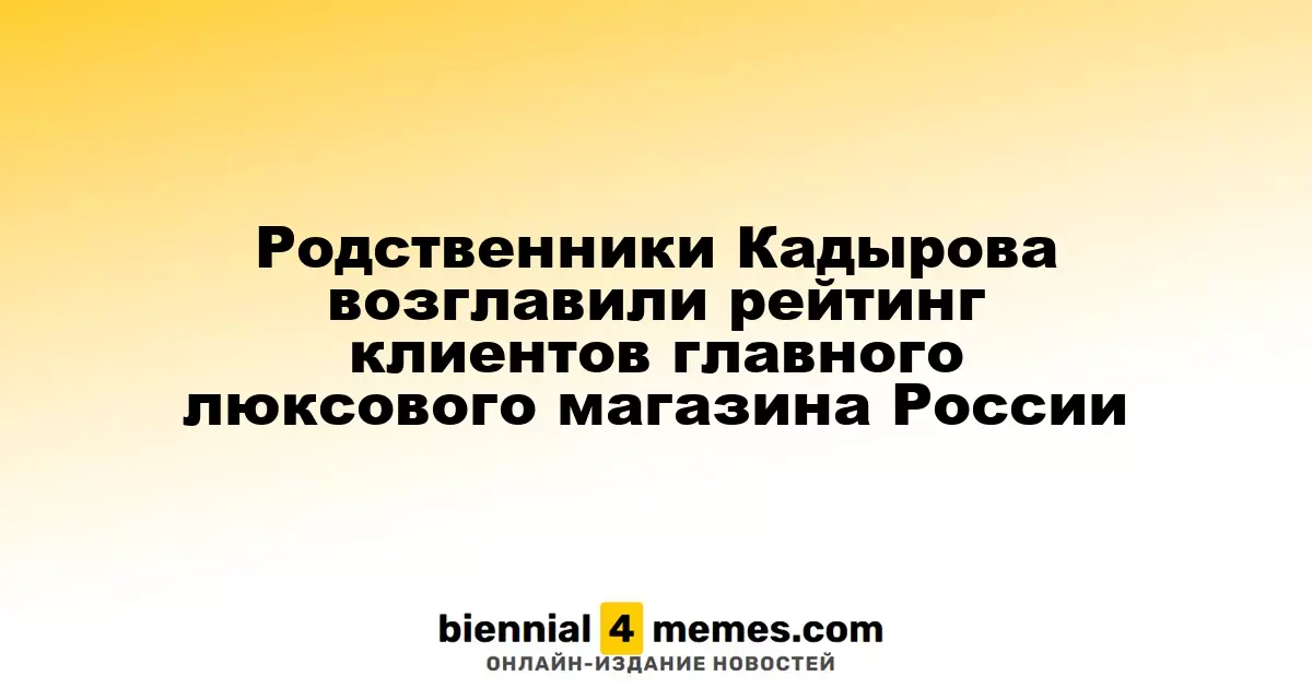 Семья Кадырова возглавила список крупнейших клиентов элитного магазина России