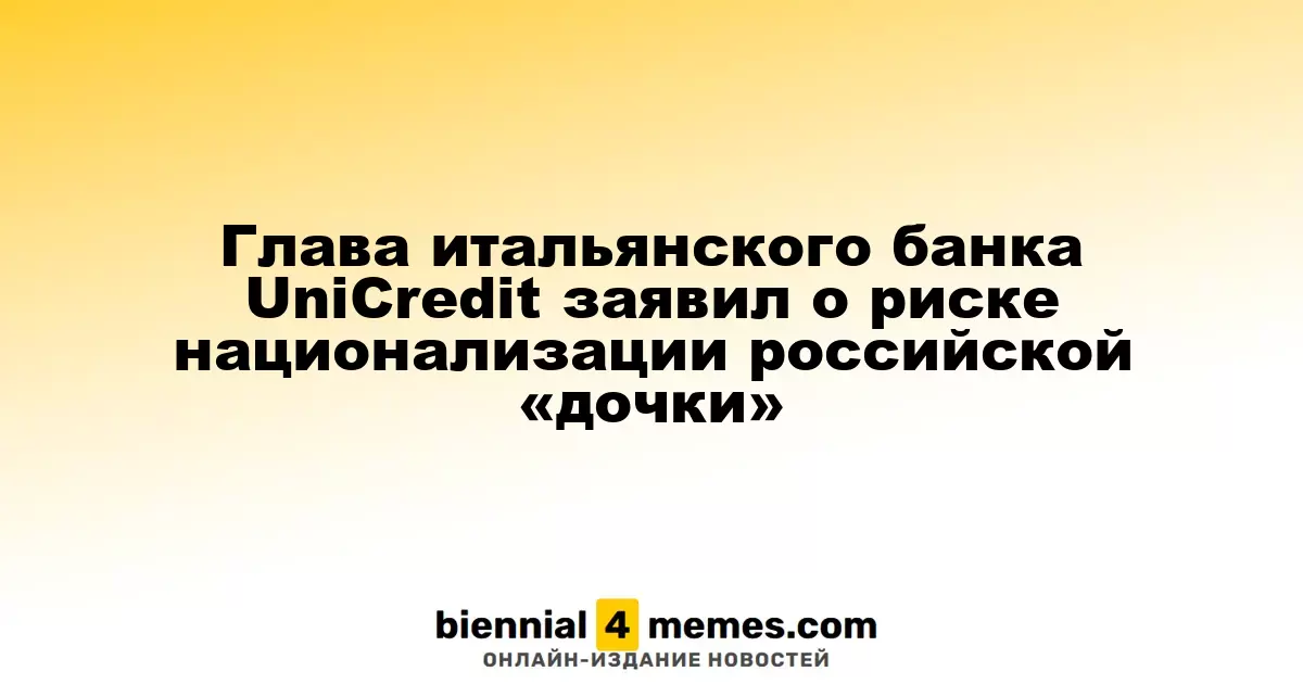 Руководитель UniCredit предупредил о возможности национализации российской дочерней компании