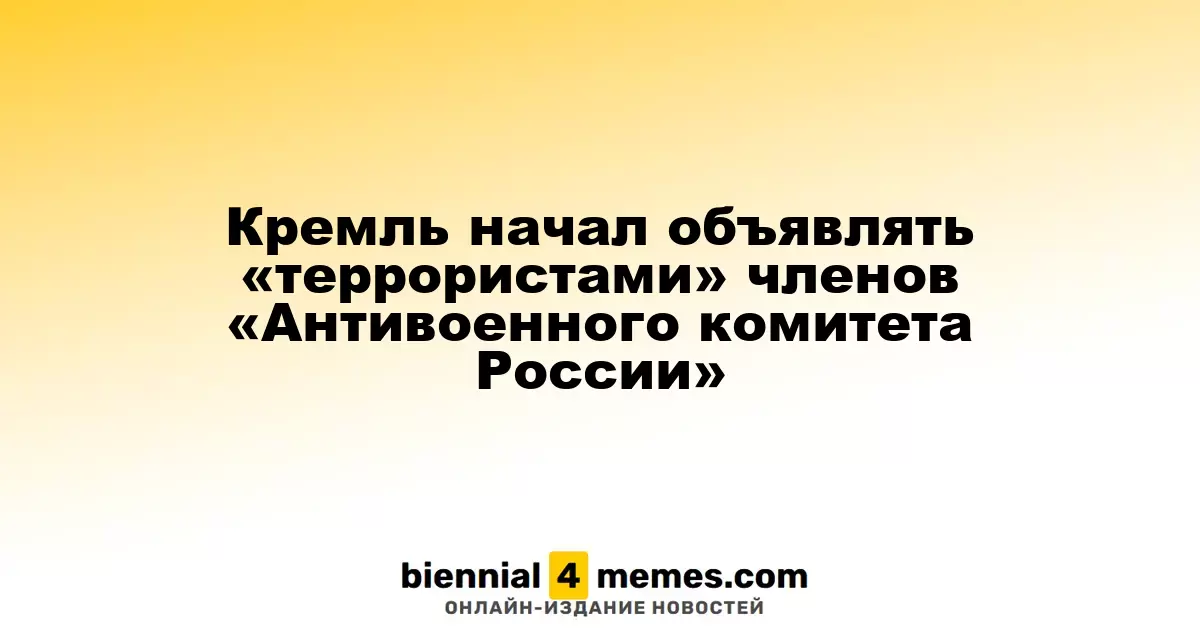 Кремль начал классифицировать членов 'Антивоенного комитета России' как 'террористов'