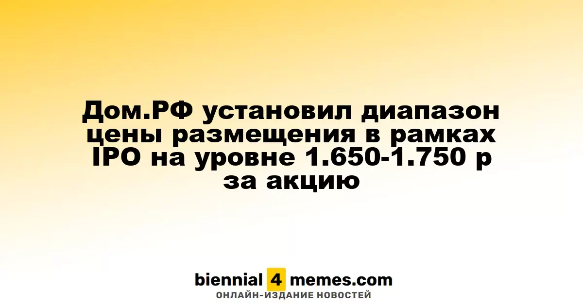 Дом.РФ определил ценовой коридор для IPO в диапазоне 1.650-1.750 рублей за акцию