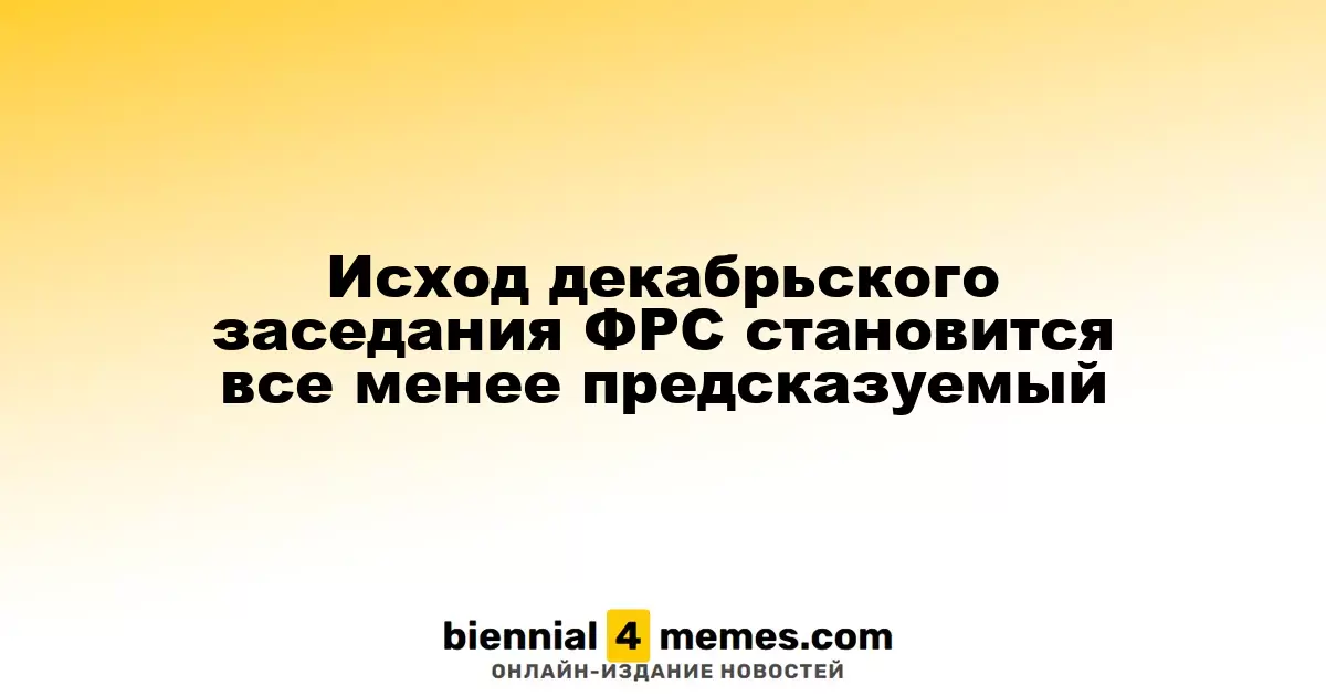 Исход декабрьского заседания ФРС становится все менее предсказуемый