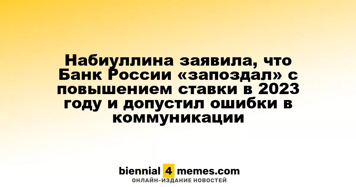Набиуллина признала, что Банк России опоздал с повышением ставки в 2023 году и допустил ошибки в коммуникации