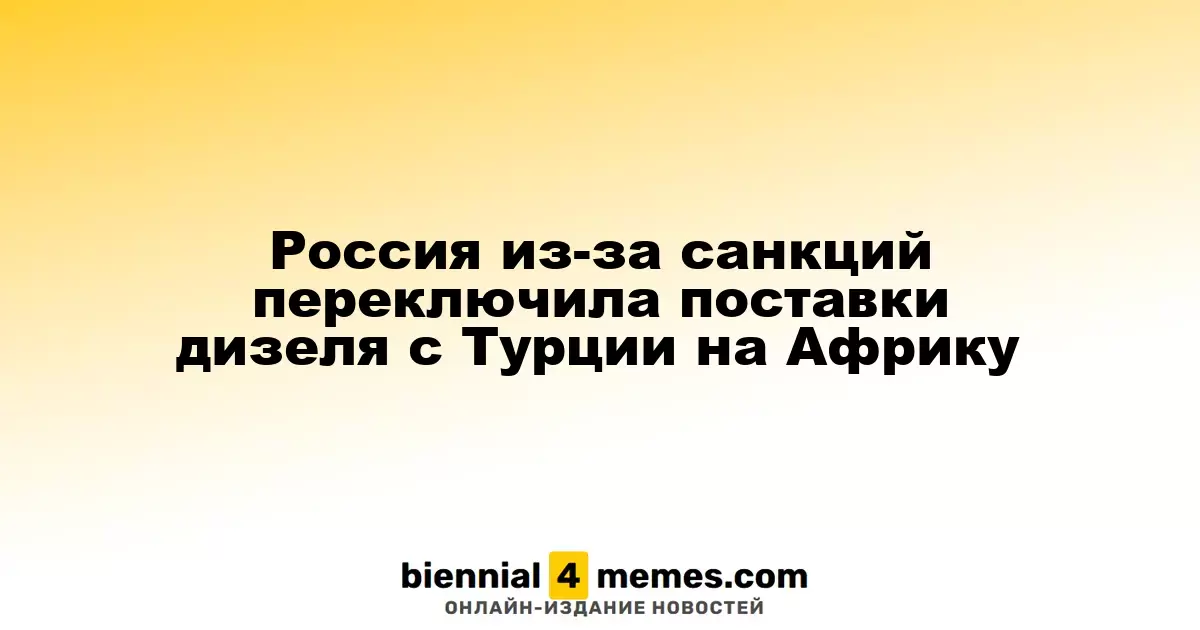 Россия сменила направления поставок дизеля с Турции на африканские страны из-за санкций