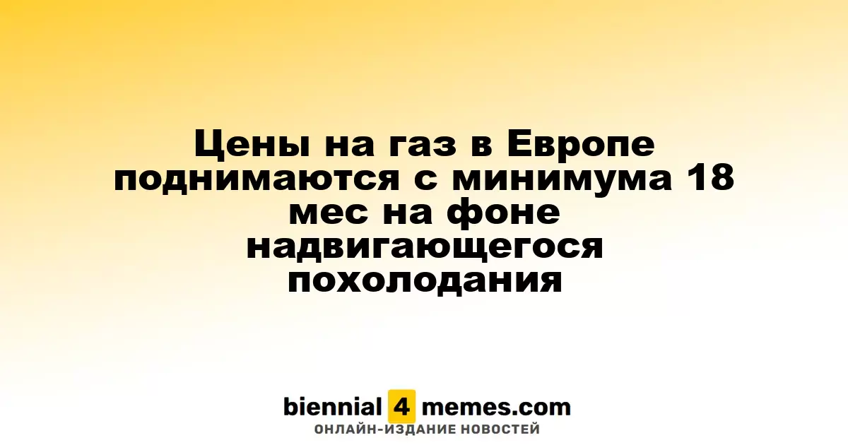 Цены на газ в Европе растут после 18-месячного минимума из-за ожидаемого похолодания