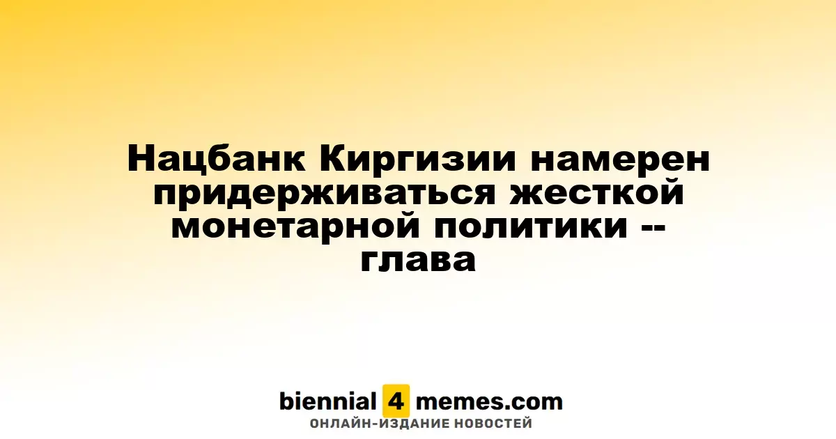 Глава Нацбанка Киргизии подтверждает курс на строгую монетарную политику